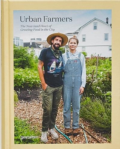 URBAN FARMERS. THE NOW (AND HOW) OF GROWING FOOD IN THE CITY