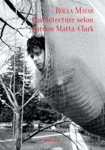 MATTA-CLARK: L'ARCHITECTURE SELON GORDON MATTA-CLARK