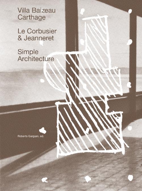 LE CORBUSIER & JEANNERET: SIMPLE ARCHITECTURE. THE VILLA BAIZEAU IN CARTHAGE "BY LE CORBUSIER AND JEANNERE". 